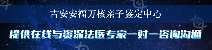 吉安安福万核亲子鉴定中心